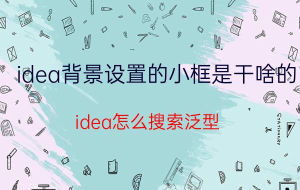 idea背景设置的小框是干啥的 idea怎么搜索泛型？